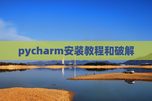 pycharm安装教程和破解 pycharm安装教程和破解